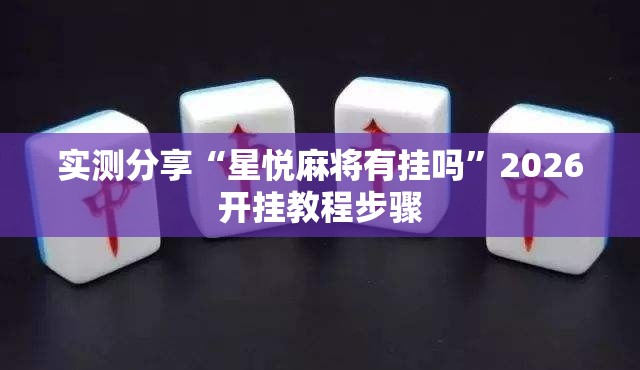 实测分享“星悦麻将有挂吗”2026开挂教程步骤