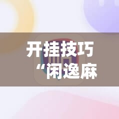 开挂技巧“闲逸麻将开挂神器”(辅助神器)开挂详细教程
