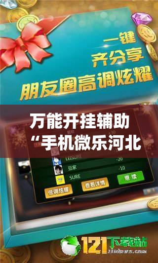 万能开挂辅助“手机微乐河北麻将外卦辅助软件下载”(免费)开挂辅助教学(最新辅助开挂教程)