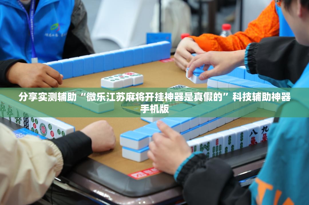 分享实测辅助“微乐江苏麻将开挂神器是真假的”科技辅助神器手机版