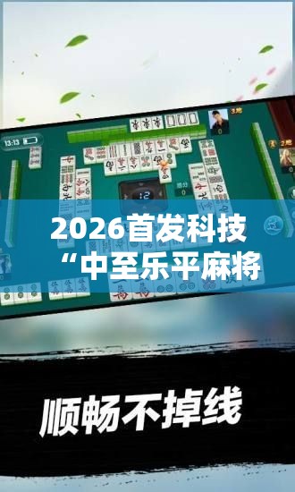 2026首发科技“中至乐平麻将开挂神器”科技辅助神器手机版