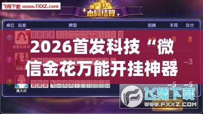 2026首发科技“微信金花万能开挂神器”开挂(透视)辅助神器