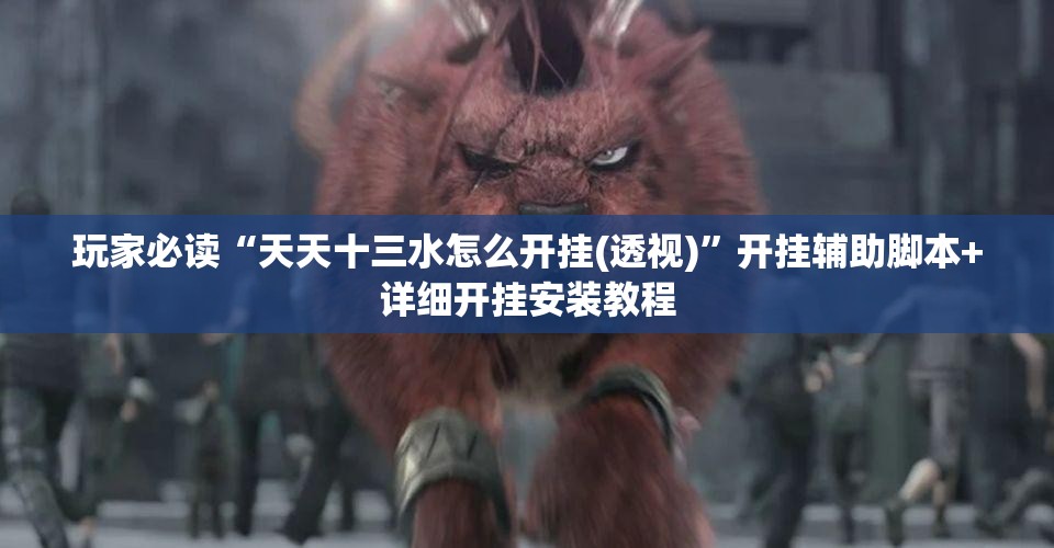 玩家必读“天天十三水怎么开挂(透视)	”开挂辅助脚本+详细开挂安装教程