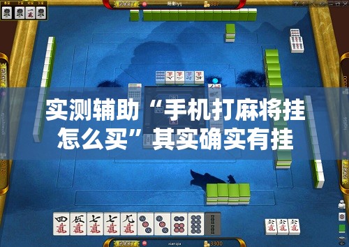 实测辅助“手机打麻将挂怎么买”其实确实有挂