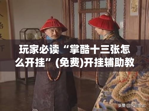 玩家必读“掌酷十三张怎么开挂”(免费)开挂辅助教学(最新辅助开挂教程)