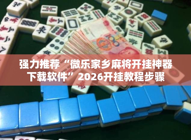 强力推荐“微乐家乡麻将开挂神器下载软件”2026开挂教程步骤