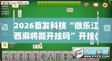 2026首发科技“微乐江西麻将能开挂吗”开挂(透视)辅助神器