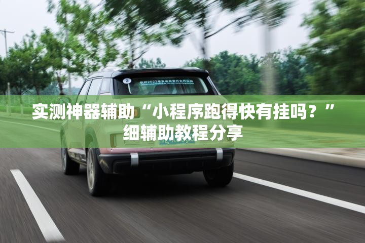 实测神器辅助“小程序跑得快有挂吗？”细辅助教程分享