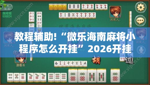 教程辅助!“微乐海南麻将小程序怎么开挂”2026开挂教程步骤
