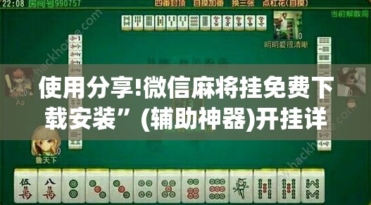 使用分享!微信麻将挂免费下载安装”(辅助神器)开挂详细教程