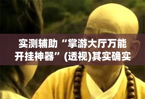 实测辅助“掌游大厅万能开挂神器”(透视)其实确实有挂