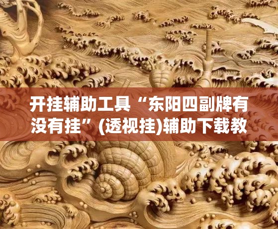 开挂辅助工具“东阳四副牌有没有挂”(透视挂)辅助下载教程