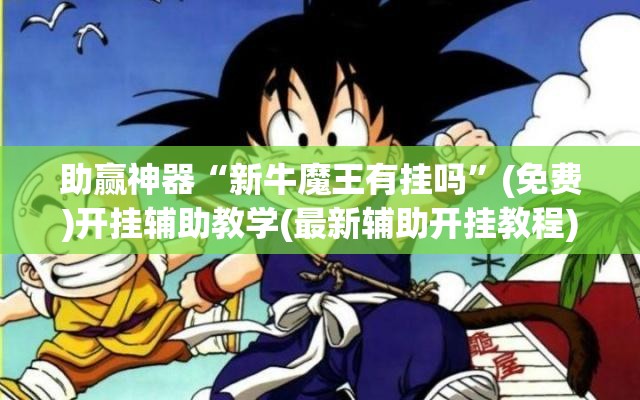 助赢神器“新牛魔王有挂吗”(免费)开挂辅助教学(最新辅助开挂教程)