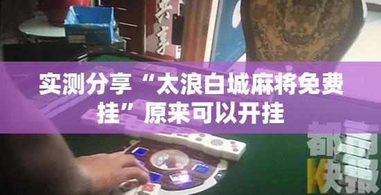 实测分享“太浪白城麻将免费挂”原来可以开挂