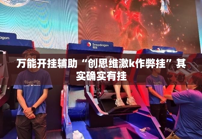 万能开挂辅助“创思维激k作弊挂”其实确实有挂