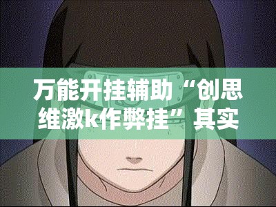 万能开挂辅助“创思维激k作弊挂”其实确实有挂