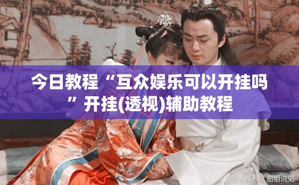 今日教程“互众娱乐可以开挂吗”开挂(透视)辅助教程