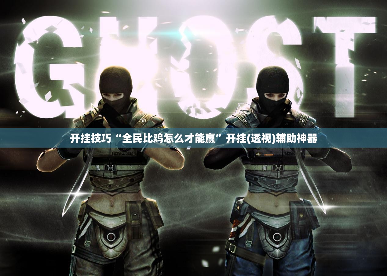 开挂技巧“全民比鸡怎么才能赢	”开挂(透视)辅助神器