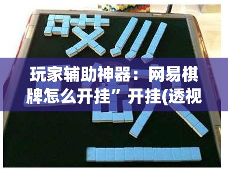 玩家辅助神器：网易棋牌怎么开挂”开挂(透视)辅助神器