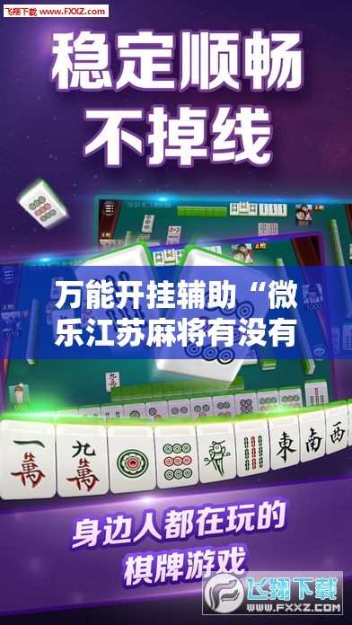 万能开挂辅助“微乐江苏麻将有没有挂	”2026开挂教程步骤
