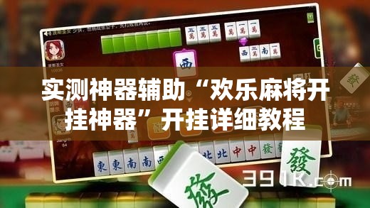 实测神器辅助“欢乐麻将开挂神器	”开挂详细教程