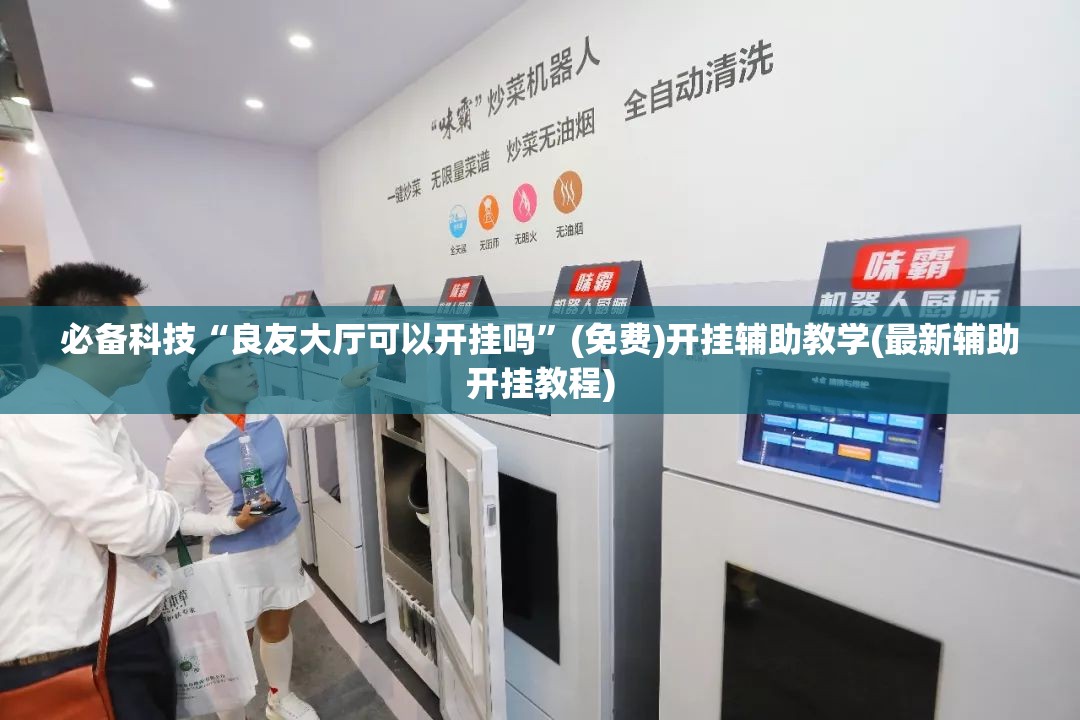 必备科技“良友大厅可以开挂吗”(免费)开挂辅助教学(最新辅助开挂教程)