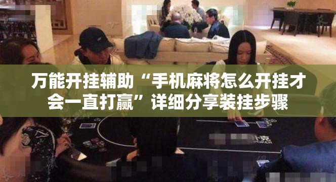 万能开挂辅助“手机麻将怎么开挂才会一直打赢”详细分享装挂步骤