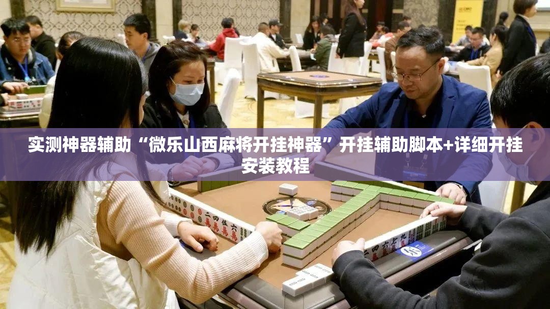 实测神器辅助“微乐山西麻将开挂神器	”开挂辅助脚本+详细开挂安装教程