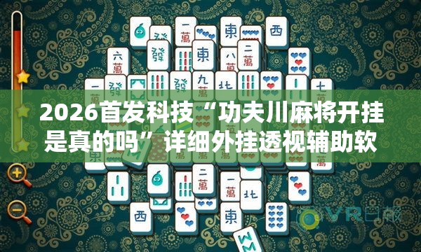 2026首发科技“功夫川麻将开挂是真的吗”详细外挂透视辅助软件教程
