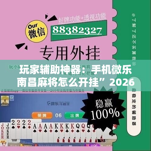玩家辅助神器：手机微乐南昌麻将怎么开挂”2026开挂教程步骤