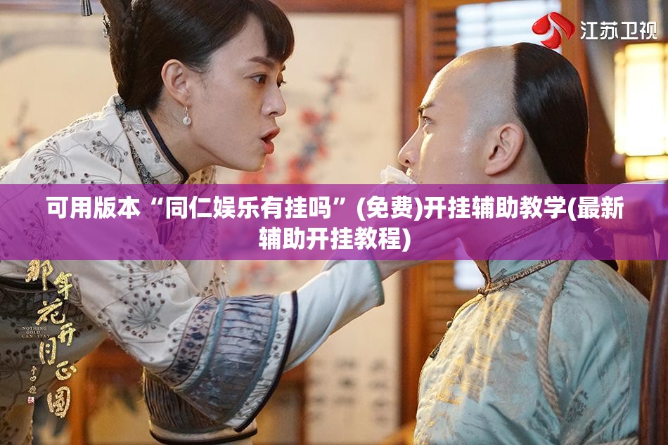 可用版本“同仁娱乐有挂吗”(免费)开挂辅助教学(最新辅助开挂教程)