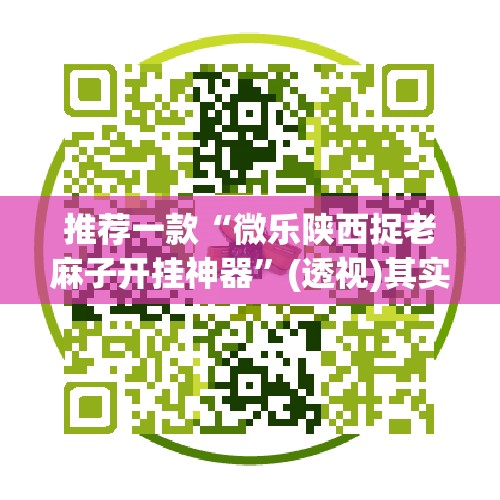 推荐一款“微乐陕西捉老麻子开挂神器”(透视)其实确实有挂