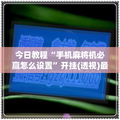 今日教程“手机麻将机必赢怎么设置”开挂(透视)最新辅助详细