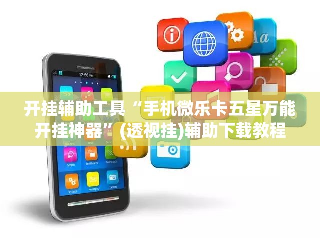 开挂辅助工具“手机微乐卡五星万能开挂神器”(透视挂)辅助下载教程