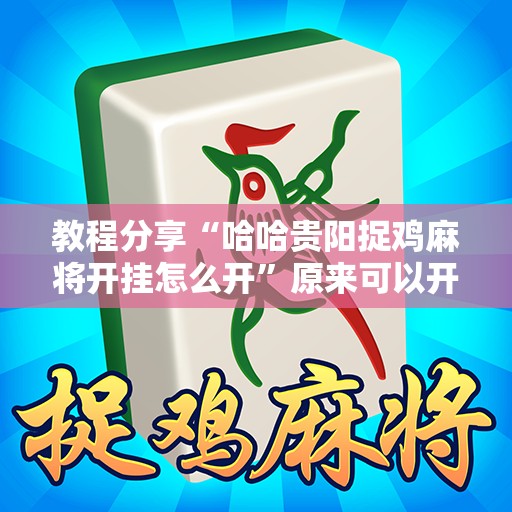 教程分享“哈哈贵阳捉鸡麻将开挂怎么开”原来可以开挂