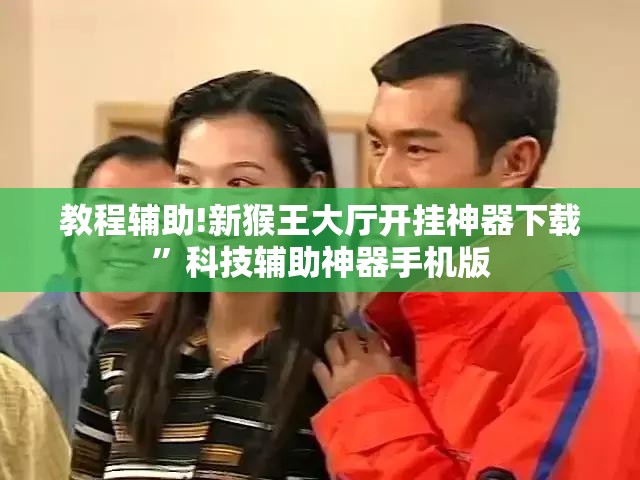 教程辅助!新猴王大厅开挂神器下载”科技辅助神器手机版