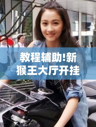 教程辅助!新猴王大厅开挂神器下载	”科技辅助神器手机版