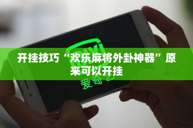 开挂技巧“欢乐麻将外卦神器”原来可以开挂