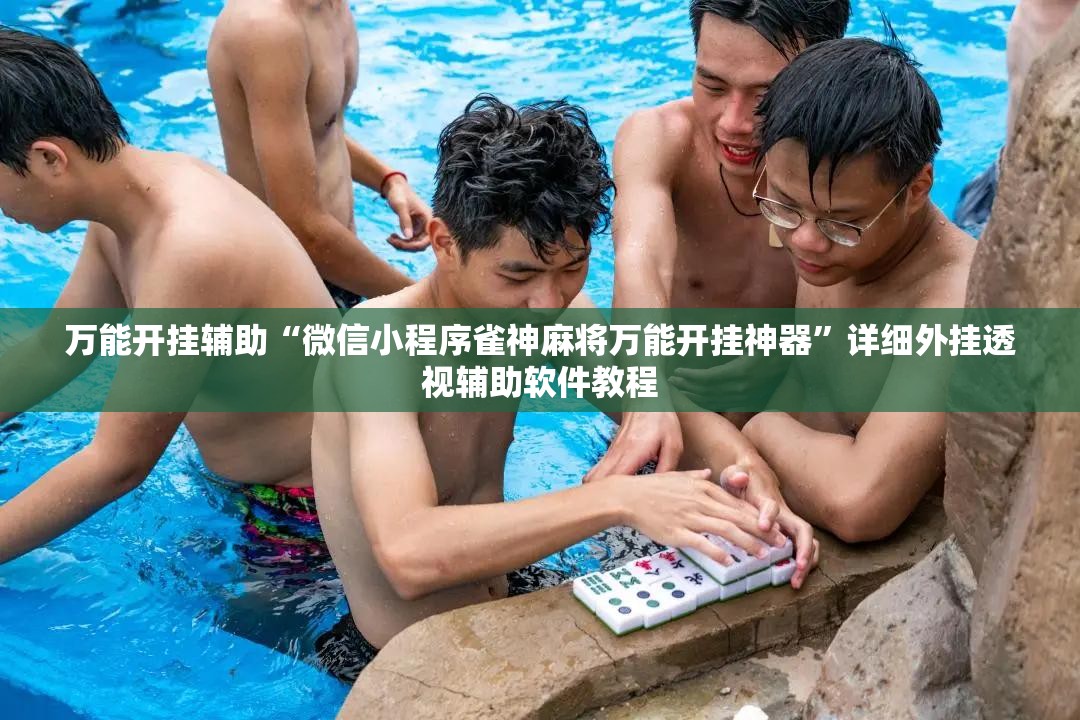 万能开挂辅助“微信小程序雀神麻将万能开挂神器	”详细外挂透视辅助软件教程