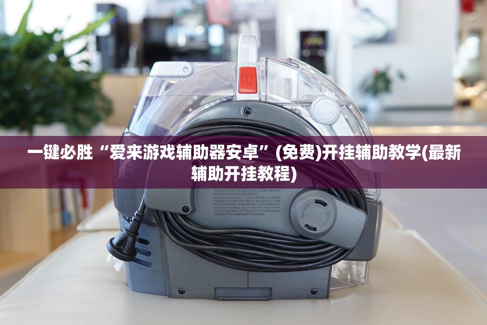一键必胜“爱来游戏辅助器安卓”(免费)开挂辅助教学(最新辅助开挂教程)