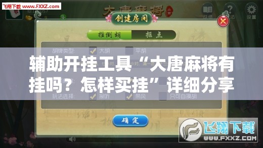 辅助开挂工具“大唐麻将有挂吗？怎样买挂”详细分享装挂步骤