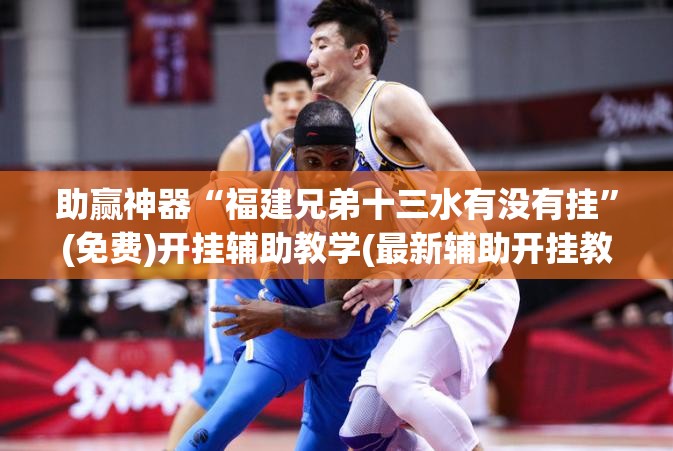助赢神器“福建兄弟十三水有没有挂”(免费)开挂辅助教学(最新辅助开挂教程)