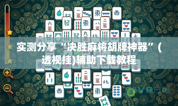 实测分享“决胜麻将胡牌神器”(透视挂)辅助下载教程