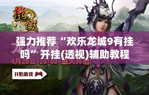 强力推荐“欢乐龙城9有挂吗	”开挂(透视)辅助教程
