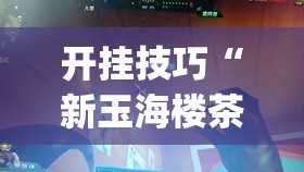 开挂技巧“新玉海楼茶苑13张科技辅助”(辅助神器)开挂详细教程
