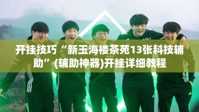 开挂技巧“新玉海楼茶苑13张科技辅助	”(辅助神器)开挂详细教程