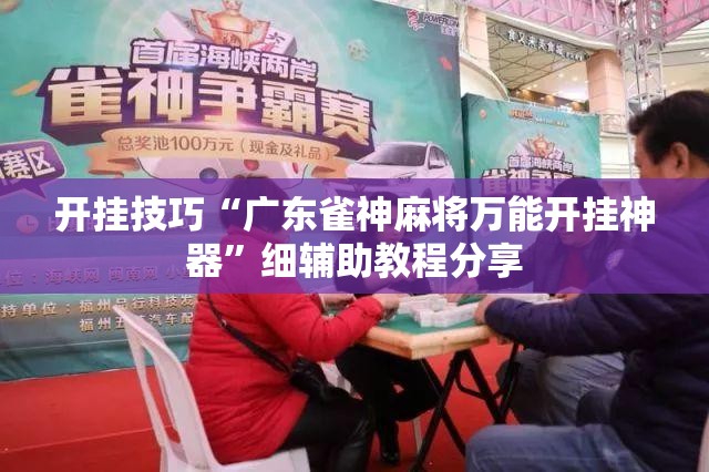开挂技巧“广东雀神麻将万能开挂神器	”细辅助教程分享
