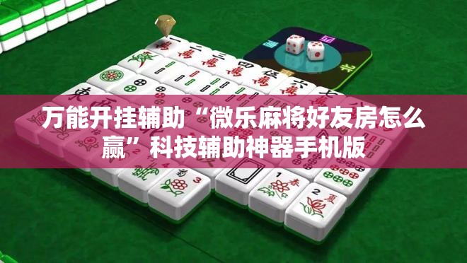 万能开挂辅助“微乐麻将好友房怎么赢”科技辅助神器手机版