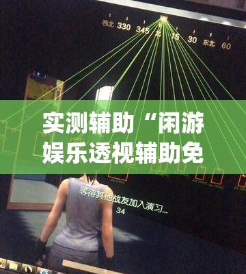 实测辅助“闲游娱乐透视辅助免费”(透视)其实确实有挂