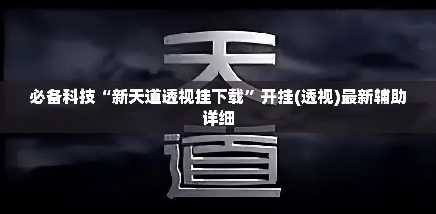 必备科技“新天道透视挂下载”开挂(透视)最新辅助详细